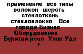 применение: все типы волокон, шерсть, стеклоткань,стекловлокно - Все города Бизнес » Оборудование   . Бурятия респ.,Улан-Удэ г.